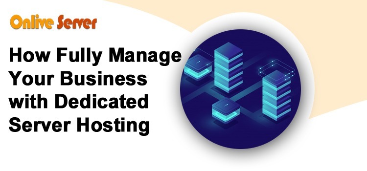 How Fully Manage Your Business With Dedicated Server Hosting